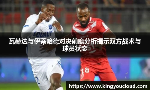 瓦赫达与伊蒂哈德对决前瞻分析揭示双方战术与球员状态